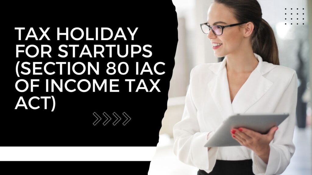 TAX HOLIDAY FOR STARTUPS (SECTION 80 IAC OF INCOME TAX ACT)